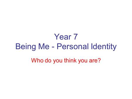 Year 7 Being Me - Personal Identity Who do you think you are?