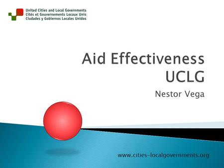 Nestor Vega www.cities-localgovernments.org.  UCLG (2009) Position Paper on Aid Effectiveness and Local Government  UCLG (2010) The of City 2030 - Our.