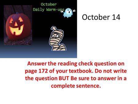 October 14 Answer the reading check question on page 172 of your textbook. Do not write the question BUT Be sure to answer in a complete sentence.