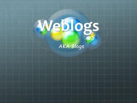 Weblogs AKA Blogs. What is a blog? Wikipedia Definition: A weblog, web log or simply a blog, is a web application which contains periodic time-stamped.