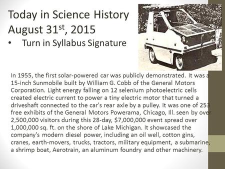 In 1955, the first solar-powered car was publicly demonstrated. It was a 15-inch Sunmobile built by William G. Cobb of the General Motors Corporation.