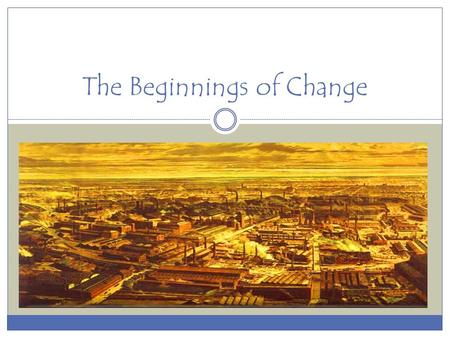 The Beginnings of Change. February 9, 2015 Chapter 12 test today! Take a few minutes to study! Chapter 12 notes are due. Also, if you did your study guide.