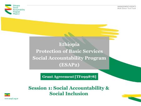 Ethiopia Protection of Basic Services Social Accountability Program (ESAP2) Grant Agreement [TF099878] Session 1: Social Accountability & Social Inclusion.