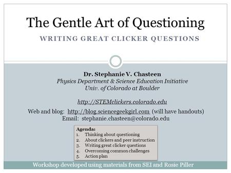 WRITING GREAT CLICKER QUESTIONS The Gentle Art of Questioning Dr. Stephanie V. Chasteen Physics Department & Science Education Initiative Univ. of Colorado.