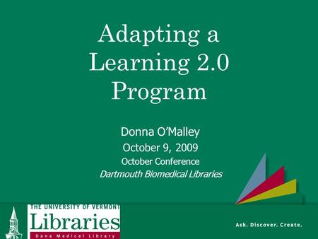 Adapting a Learning 2.0 Program Donna O’Malley October 9, 2009 October Conference Dartmouth Biomedical Libraries.