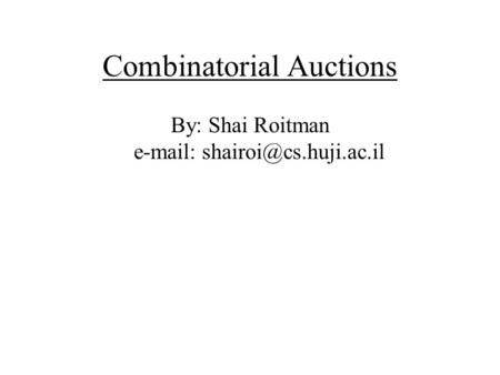 Combinatorial Auctions By: Shai Roitman