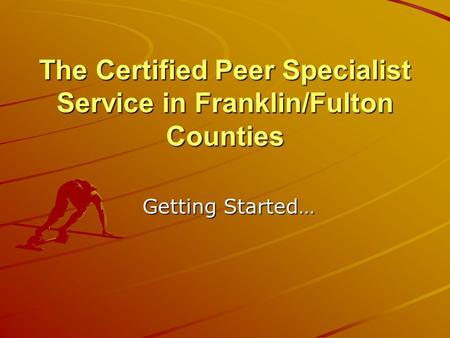 The Certified Peer Specialist Service in Franklin/Fulton Counties Getting Started…