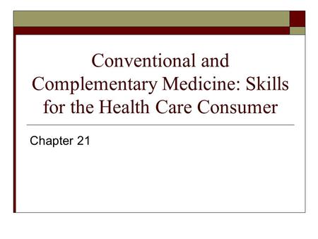 Conventional and Complementary Medicine: Skills for the Health Care Consumer Chapter 21.