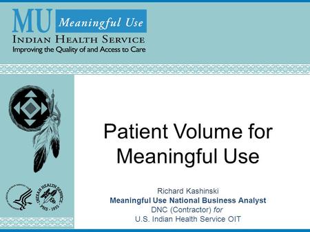 Patient Volume for Meaningful Use Richard Kashinski Meaningful Use National Business Analyst DNC (Contractor) for U.S. Indian Health Service OIT Last Updated: