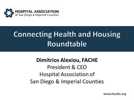 Www.hasdic.org Dimitrios Alexiou, FACHE President & CEO Hospital Association of San Diego & Imperial Counties.