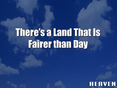 There’s a Land That Is Fairer than Day. There’s a land that is fairer than day, And by faith we can see it afar; For the Father waits over the way to.