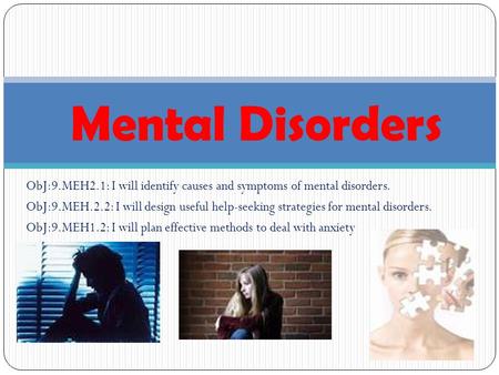 ObJ:9.MEH2.1: I will identify causes and symptoms of mental disorders. ObJ:9.MEH.2.2: I will design useful help-seeking strategies for mental disorders.