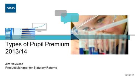 Types of Pupil Premium 2013/14 Jim Haywood Product Manager for Statutory Returns Version 1.1.