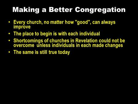 Making a Better Congregation Every church, no matter how good, can always improve The place to begin is with each individual Shortcomings of churches.