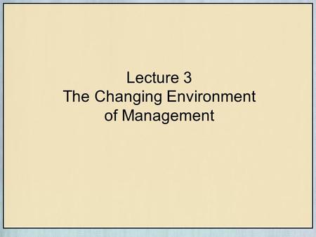 Lecture 3 The Changing Environment of Management.