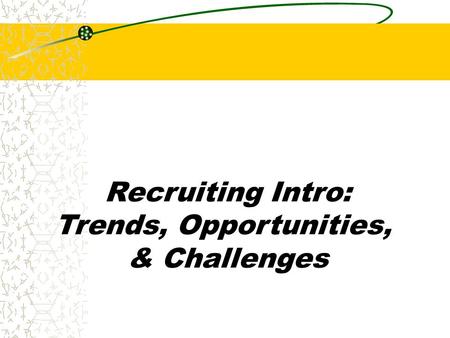 Recruiting Intro: Trends, Opportunities, & Challenges.