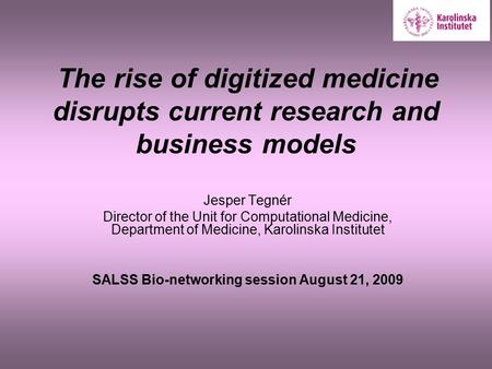 The rise of digitized medicine disrupts current research and business models Jesper Tegnér Director of the Unit for Computational Medicine, Department.