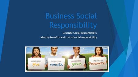 Business Social Responsibility Describe Social Responsibility Identify benefits and cost of social responsibility.