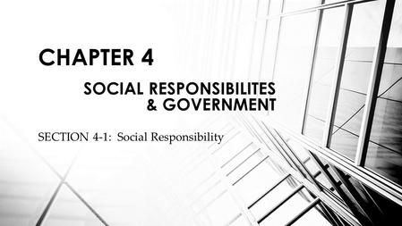 SECTION 4-1: Social Responsibility CHAPTER 4 SOCIAL RESPONSIBILITES & GOVERNMENT.