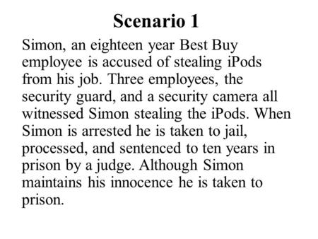 Scenario 1 Simon, an eighteen year Best Buy employee is accused of stealing iPods from his job. Three employees, the security guard, and a security camera.