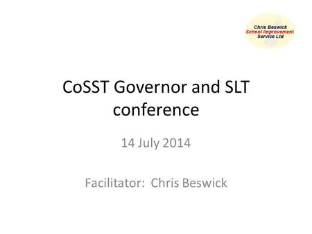 CoSST Governor and SLT conference 14 July 2014 Facilitator: Chris Beswick.