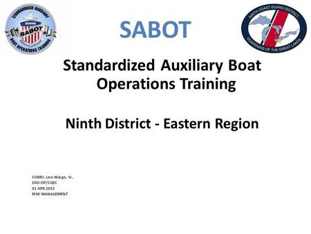 SABOT Standardized Auxiliary Boat Operations Training Ninth District - Eastern Region COMO. Lew Wargo, Sr. DSO-OP/CQEC 01 APR 2015 RISK MANAGEMENT.