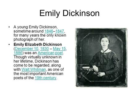 Emily Dickinson A young Emily Dickinson, sometime around 1846–1847, for many years the only known photograph of her. Emily Elizabeth Dickinson (December.