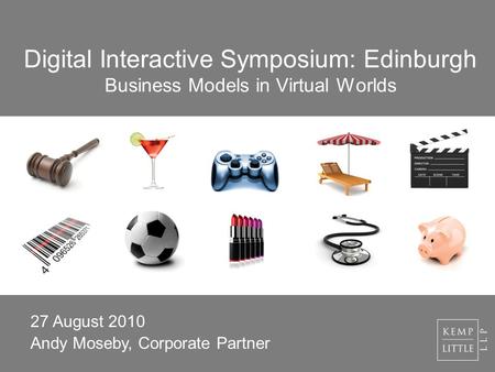 Digital Interactive Symposium: Edinburgh Business Models in Virtual Worlds 27 August 2010 Andy Moseby, Corporate Partner.