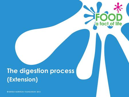 © BRITISH NUTRITION FOUNDATION 2013 (Extension) The digestion process.