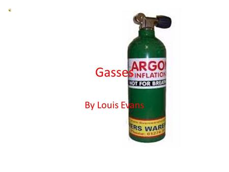 Gasses By Louis Evans What is air mainly made of? Air is mainly made of 3 main gasses, Nitrogen, Oxygen, and Argon.