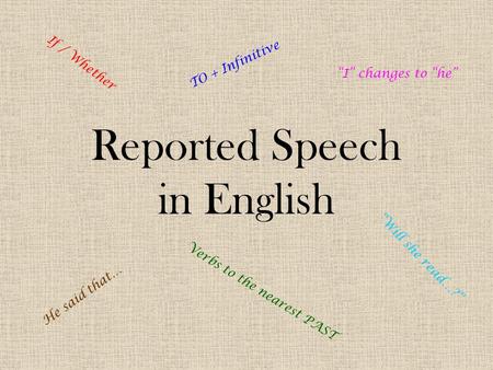 Reported Speech in English He said that… If / Whether “Will she read…?” TO + Infinitive Verbs to the nearest PAST “I” changes to “he”