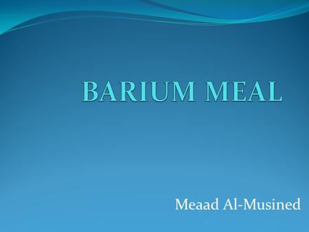 BARIUM MEAL Meaad Al-Musined.