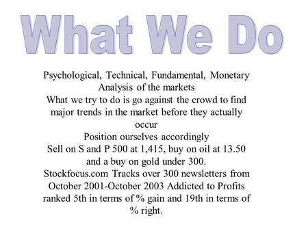 Psychological, Technical, Fundamental, Monetary Analysis of the markets What we try to do is go against the crowd to find major trends in the market before.