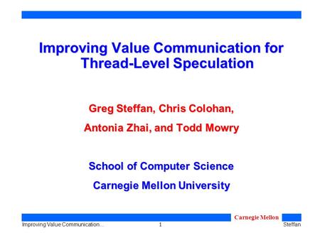 1 Improving Value Communication…Steffan Carnegie Mellon Improving Value Communication for Thread-Level Speculation Greg Steffan, Chris Colohan, Antonia.