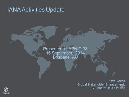 IANA Activities Update Presented at APNIC 38 16 September, 2014 Brisbane, AU Save Vocea Global Stakeholder Engagement, RVP Australasia / Pacific.