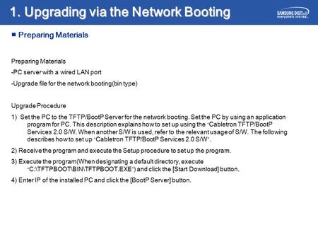 1. Upgrading via the Network Booting Preparing Materials -PC server with a wired LAN port -Upgrade file for the network booting(bin type) Upgrade Procedure.