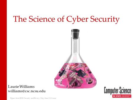 The Science of Cyber Security Laurie Williams 1 Figure from IEEE Security and Privacy, May-June 2011 issue.