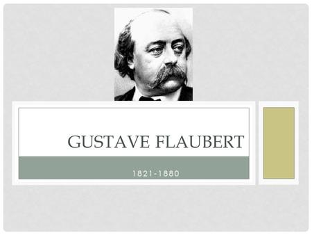 1821-1880 GUSTAVE FLAUBERT. CHILDHOOD Rouen, France Father = doctor, middle class French culture in wake of Revolution, Romanticism.