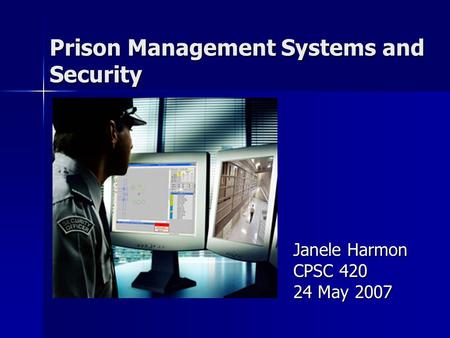 Prison Management Systems and Security Janele Harmon CPSC 420 24 May 2007.