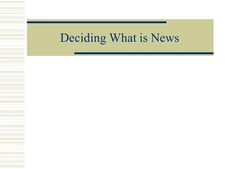 Deciding What is News. What is news?  Easy to define in the past  Equaled events  Now is more in-depth coverage and analysis of major issues as well.