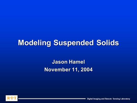 Digital Imaging and Remote Sensing Laboratory R.I.TR.I.TR.I.TR.I.T R.I.TR.I.TR.I.TR.I.T Modeling Suspended Solids Jason Hamel November 11, 2004.