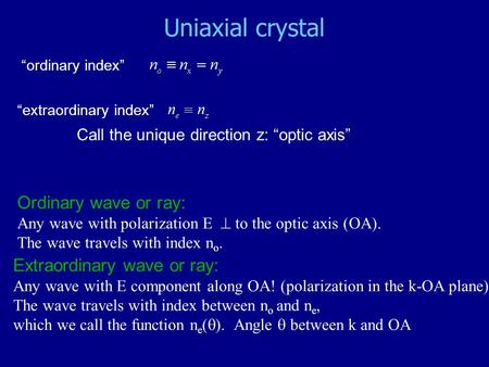 Uniaxial crystal “ordinary index” “extraordinary index” Call the unique direction z: “optic axis” Ordinary wave or ray: Any wave with polarization E 