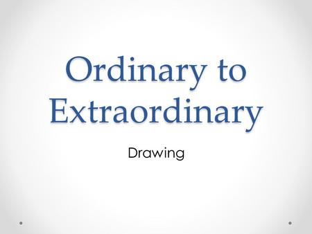 Ordinary to Extraordinary Drawing. Challenge Create a work of art that transforms an everyday object into something unexpected.