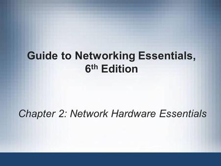 Guide to Networking Essentials, 6 th Edition Chapter 2: Network Hardware Essentials.