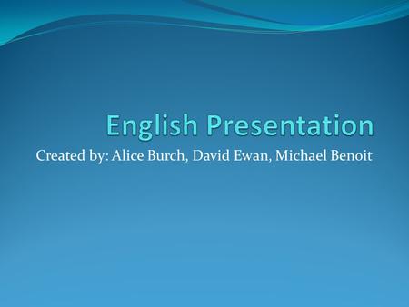 Created by: Alice Burch, David Ewan, Michael Benoit.