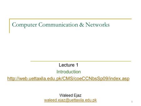 1 Computer Communication & Networks Lecture 1 Introduction  Waleed Ejaz