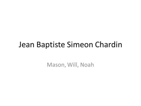 Jean Baptiste Simeon Chardin Mason, Will, Noah. Personal Life Chardin is known as the master of still life. King Louis XV granted him a studio in Louvre,