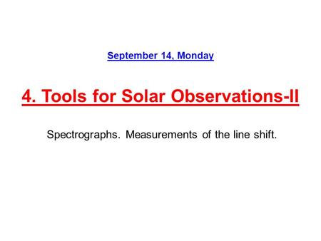 September 14, Monday 4. Tools for Solar Observations-II Spectrographs. Measurements of the line shift.