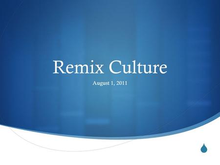  Remix Culture August 1, 2011. Remix: Making Art and Commerce Thrive in the Hybrid Economy.