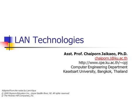 © 2009 Pearson Education Inc., Upper Saddle River, NJ. All rights reserved. © The McGraw-Hill Companies, Inc. LAN Technologies Asst. Prof. Chaiporn Jaikaeo,